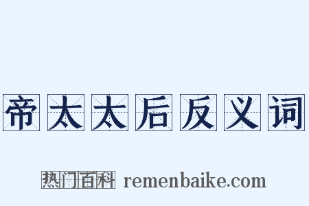 帝太太后反义词是什么意思的图片
